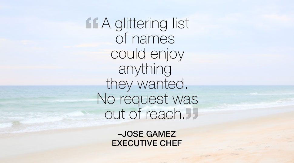 "A glittering list of names could enjoy anything they wanted." Jose Gomez, Executive Chef quote